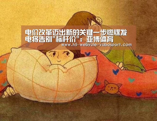 电价改革迈出新的关键一步燃煤发电将告别标杆价:亚博体育(图1) 电价改革迈出新的关键一步燃煤发电将告别标杆价:亚博体育(图1)