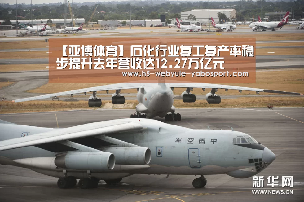 【亚博体育】石化行业复工复产率稳步提升去年营收达12.27万亿元(图3) 亚博官网