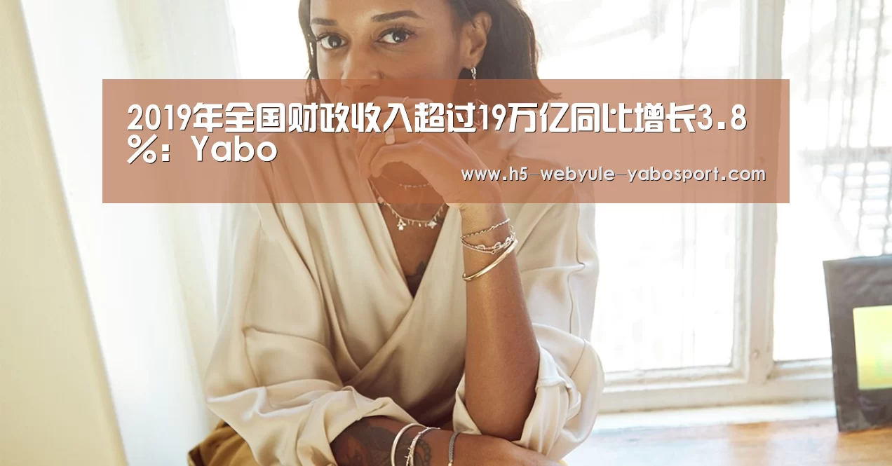 2019年全国财政收入超过19万亿同比增长3.8%:Yabo(图3) 亚博娱乐