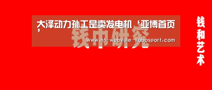 
大泽动力孙工是卖发电机‘亚博首页’